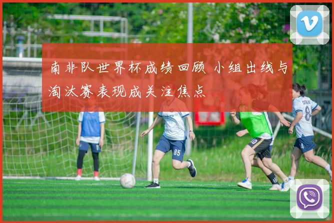 南非队世界杯成绩回顾 小组出线与淘汰赛表现成关注焦点