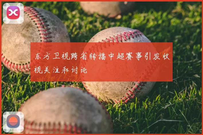 东方卫视跨省转播中超赛事引发收视关注和讨论