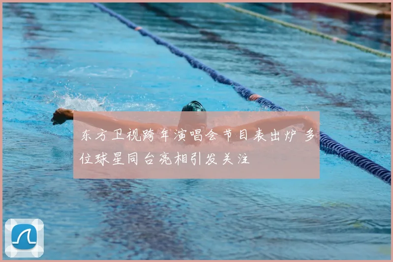 东方卫视跨年演唱会节目表出炉 多位球星同台亮相引发关注