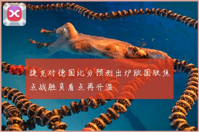 捷克对德国比分预测出炉欧国联焦点战胜负看点再升温