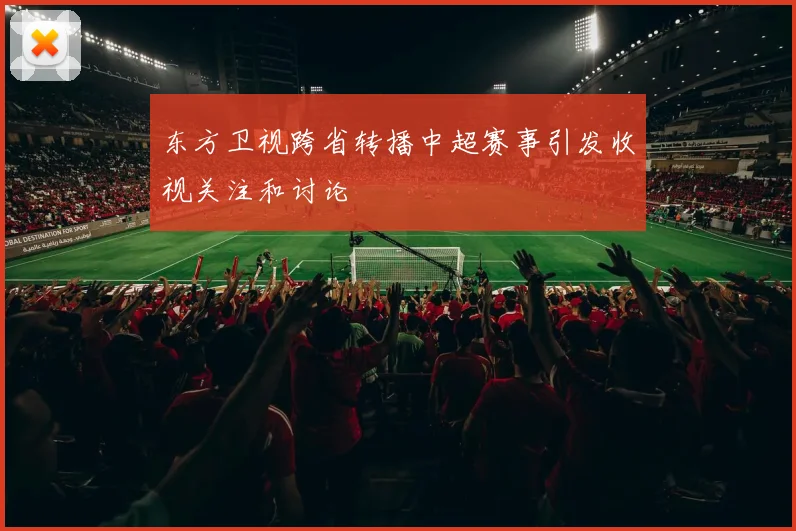 东方卫视跨省转播中超赛事引发收视关注和讨论