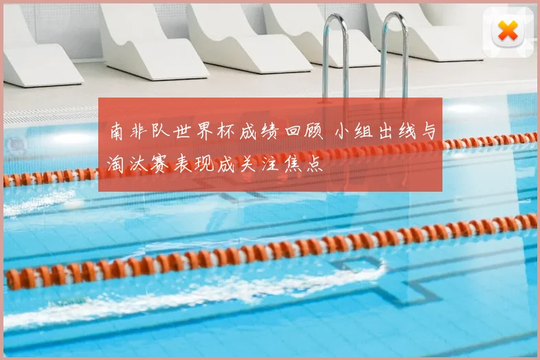 南非队世界杯成绩回顾 小组出线与淘汰赛表现成关注焦点