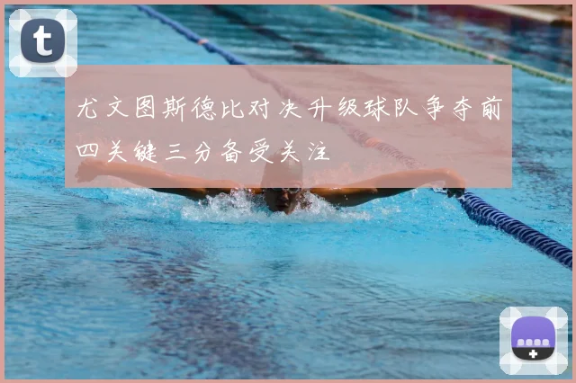 尤文图斯德比对决升级球队争夺前四关键三分备受关注